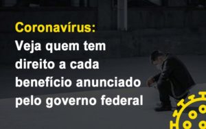 Coronavirus Veja Quem Tem Direito A Cada Beneficio Anunciado Pelo Governo Contabilidade - Contabilidade em Porto Seguro - BA | Macedo Contabilidade