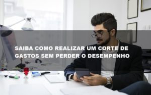 Saiba Como Realizar Um Corte De Gastos Assertivo Sem Perder O Desempenho E Ainda Conseguir Lucrar Durante De Crise Econômica Contabilidade No Itaim Paulista Sp | Abcon Contabilidade Contabilidade - Contabilidade em Porto Seguro - BA | Macedo Contabilidade