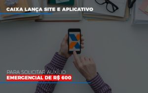 Caixa Lanca Site E Aplicativo Para Solicitar Auxilio Emergencial De Rs 600 Contabilidade - Contabilidade em Porto Seguro - BA | Macedo Contabilidade