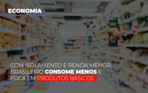 Com O Isolamento E Renda Menor Brasileiro Consome Menos E Foca Em Produtos Basicos Contabilidade - Contabilidade em Porto Seguro - BA | Macedo Contabilidade