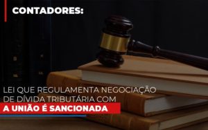 Lei Que Regulamenta Negociacao De Divida Tributaria Com A Uniao E Sancionada Contabilidade - Contabilidade em Porto Seguro - BA | Macedo Contabilidade