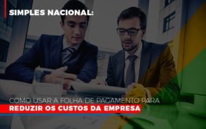 Simples Nacional Como Usar A Folha De Pagamento Para Reduzir Os Custos Da Empresa Contabilidade - Contabilidade em Porto Seguro - BA | Macedo Contabilidade