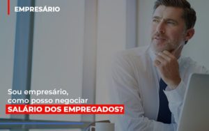 Sou Empresario Como Posso Negociar Salario Dos Empregados Contabilidade - Contabilidade em Porto Seguro - BA | Macedo Contabilidade