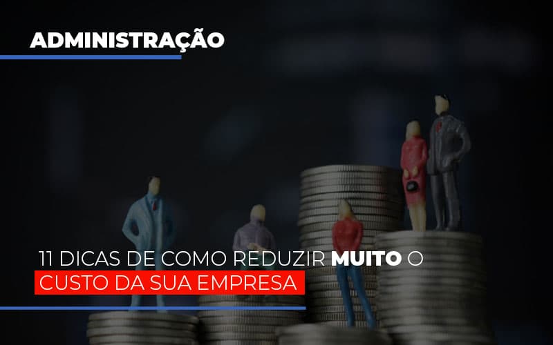 11 Dicas De Como Reduzir Muito O Custo Da Sua Empresa Notícias E Artigos Contábeis - Contabilidade em Porto Seguro - BA | Macedo Contabilidade