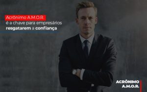 Acronimo A M O R E A Chave Para Empresarios Resgatarem A Confianca Notícias E Artigos Contábeis - Contabilidade em Porto Seguro - BA | Macedo Contabilidade