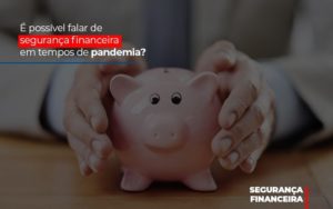 E Possivel Falar De Seguranca Financeira Em Tempos De Pandemia Notícias E Artigos Contábeis - Contabilidade em Porto Seguro - BA | Macedo Contabilidade