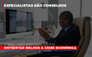 Especialistas Dao Conselhos Sobre Como Empresas Podem Enfrentar Melhor A Crise Economica Contabilidade - Contabilidade em Porto Seguro - BA | Macedo Contabilidade