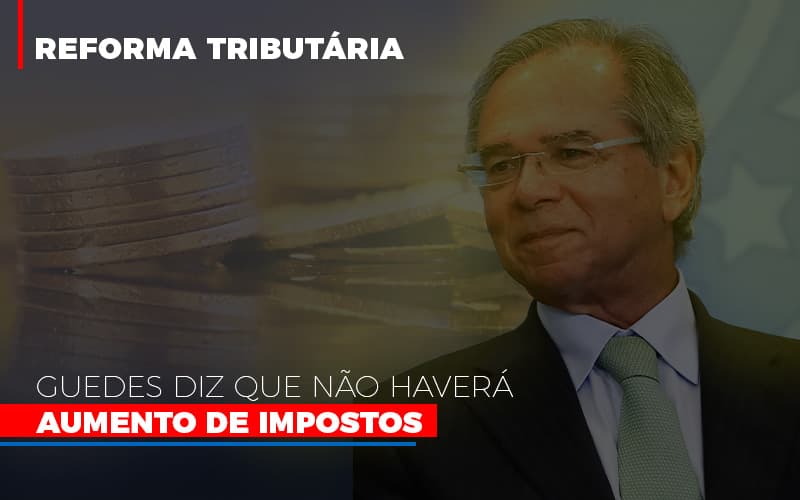 Guedes Diz Que Nao Havera Aumento De Impostos Notícias E Artigos Contábeis - Contabilidade em Porto Seguro - BA | Macedo Contabilidade