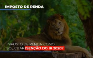 Imposto De Renda Como Solicitar Isencao Do Ir 2020 Contabilidade - Contabilidade em Porto Seguro - BA | Macedo Contabilidade