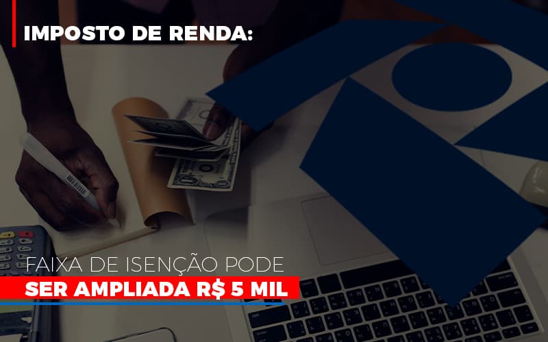 Imposto De Renda Faixa De Isencao Pode Ser Ampliada R 5 Mil Notícias E Artigos Contábeis - Contabilidade em Porto Seguro - BA | Macedo Contabilidade