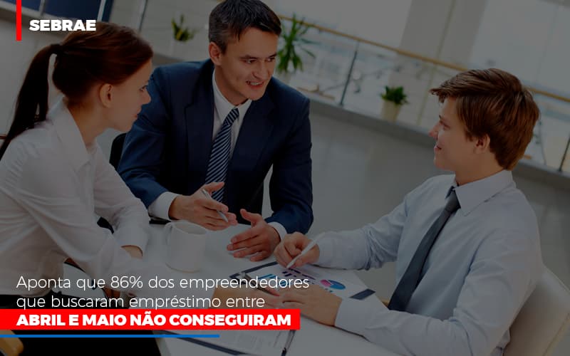 Sebrae Aponta Que 86 Dos Empreendedores Que Buscaram Emprestimo Entre Abril E Maio Nao Conseguiram Notícias E Artigos Contábeis - Contabilidade em Porto Seguro - BA | Macedo Contabilidade