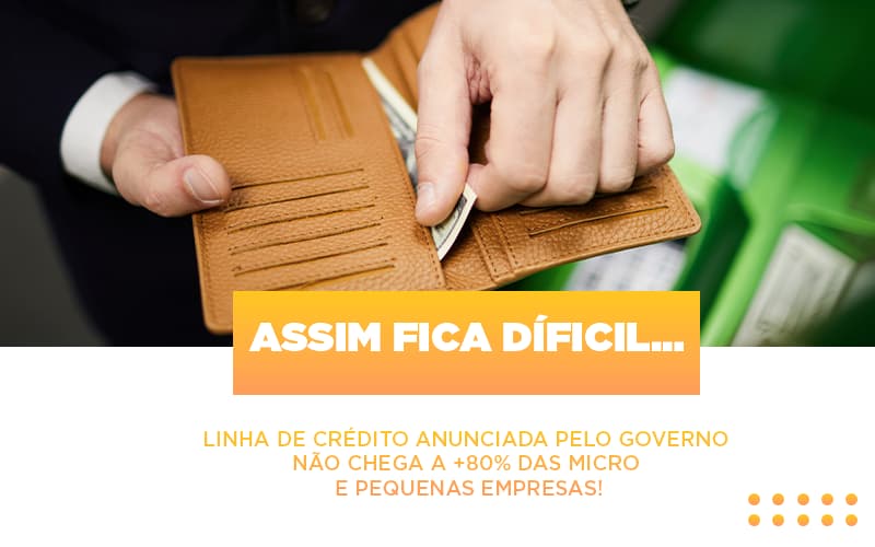 Assim Fica Dificil Linha De Credito Anunciada Pelo Governo Nao Chega A 80 Das Micro E Pequenas Empresas - Contabilidade em Porto Seguro - BA | Macedo Contabilidade