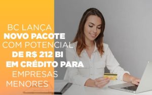 Bc Lanca Novo Pacote Com Potencial De R 212 Bi Em Credito Para Empresas Menores - Contabilidade em Porto Seguro - BA | Macedo Contabilidade