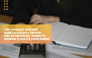 Tem Lucrado Mas Nao Sabe Calcular O Ebitda Nao Se Preocupe Vamos Te Ensinar O Que E E Como Fazer Notícias E Artigos Contábeis - Contabilidade em Porto Seguro - BA | Macedo Contabilidade