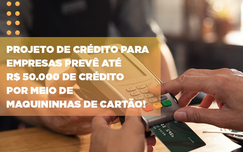 Projeto De Credito Para Empresas Preve Ate R 50 000 De Credito Por Meio De Maquininhas De Carta - Contabilidade em Porto Seguro - BA | Macedo Contabilidade