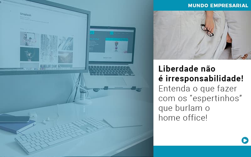 Liberdade Nao E Irresponsabilidade Entenda O Que Fazer Com Os Espertinhos Que Burlam O Home Office - Contabilidade em Porto Seguro - BA | Macedo Contabilidade