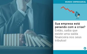 Sua Empresa Esta Penando Com A Crise Entao Saiba Que Existe Uma Saida Financeira Nos Seus Tributos - Contabilidade em Porto Seguro - BA | Macedo Contabilidade