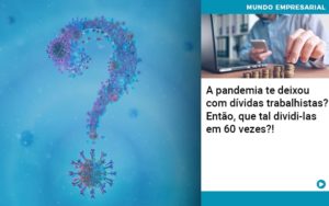 A Pandemia Te Deixou Com Dividas Trabalhistas Entao Que Tal Dividi Las Em 60 Vezes - Contabilidade em Porto Seguro - BA | Macedo Contabilidade