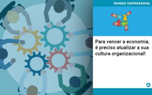 Para Vencer A Economia E Preciso Atualizar A Sua Cultura Organizacional - Contabilidade em Porto Seguro - BA | Macedo Contabilidade