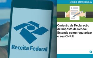 Omissao De Declaracao De Imposto De Renda Entenda Como Regularizar O Seu Cnpj - Contabilidade em Porto Seguro - BA | Macedo Contabilidade